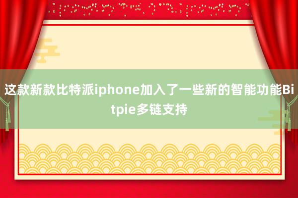 这款新款比特派iphone加入了一些新的智能功能Bitpie多链支持