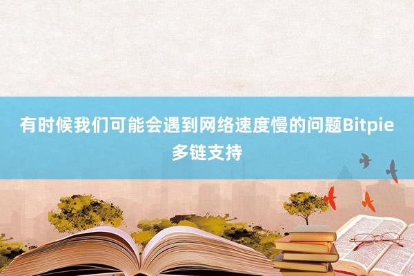 有时候我们可能会遇到网络速度慢的问题Bitpie多链支持