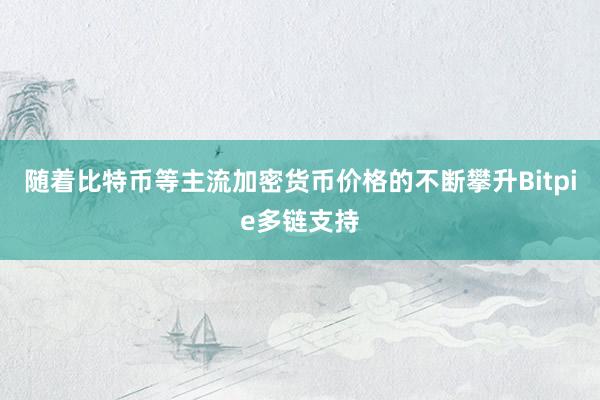 随着比特币等主流加密货币价格的不断攀升Bitpie多链支持