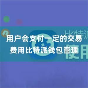 用户会支付一定的交易费用比特派钱包管理